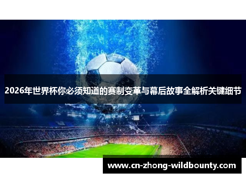 2026年世界杯你必须知道的赛制变革与幕后故事全解析关键细节 2026年世界杯你必须知道的赛制变革与幕后故事全解析关键细节