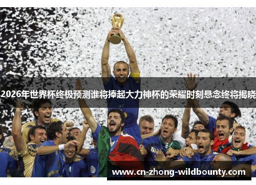 2026年世界杯终极预测谁将捧起大力神杯的荣耀时刻悬念终将揭晓 2026年世界杯终极预测谁将捧起大力神杯的荣耀时刻悬念终将揭晓