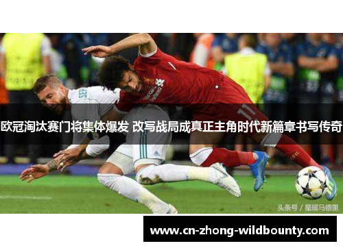 欧冠淘汰赛门将集体爆发 改写战局成真正主角时代新篇章书写传奇