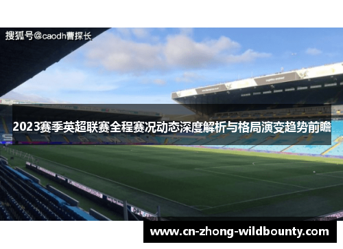 2023赛季英超联赛全程赛况动态深度解析与格局演变趋势前瞻 2023赛季英超联赛全程赛况动态深度解析与格局演变趋势前瞻