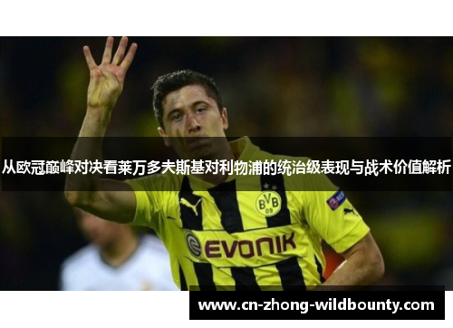 从欧冠巅峰对决看莱万多夫斯基对利物浦的统治级表现与战术价值解析