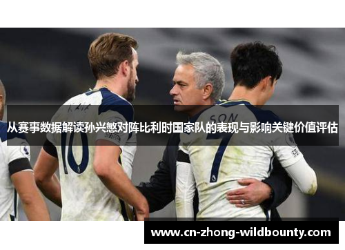 从赛事数据解读孙兴慜对阵比利时国家队的表现与影响关键价值评估 从赛事数据解读孙兴慜对阵比利时国家队的表现与影响关键价值评估