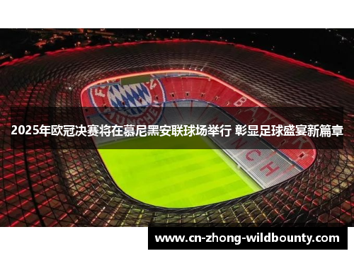 2025年欧冠决赛将在慕尼黑安联球场举行 彰显足球盛宴新篇章