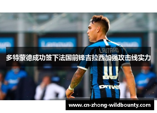 多特蒙德成功签下法国前锋吉拉西加强攻击线实力