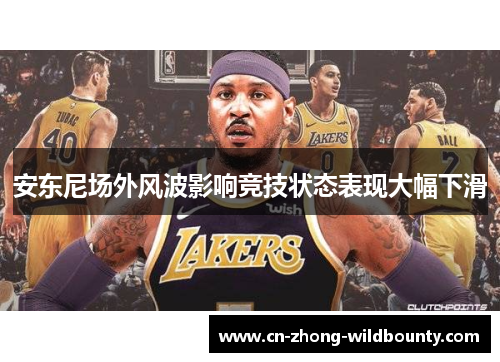 安东尼场外风波影响竞技状态表现大幅下滑 安东尼场外风波影响竞技状态表现大幅下滑
