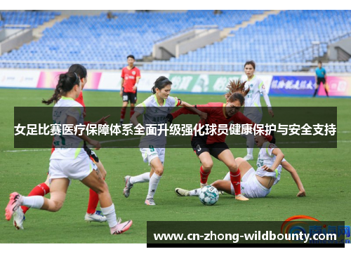 女足比赛医疗保障体系全面升级强化球员健康保护与安全支持 女足比赛医疗保障体系全面升级强化球员健康保护与安全支持