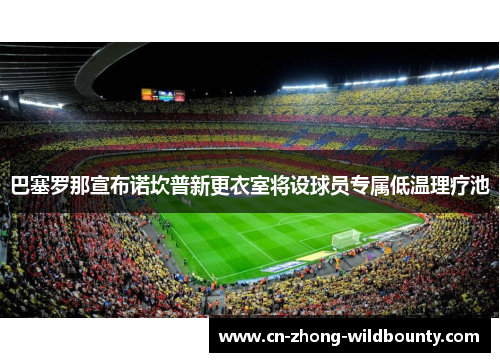 巴塞罗那宣布诺坎普新更衣室将设球员专属低温理疗池