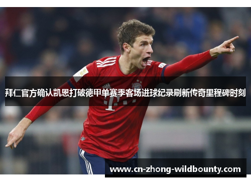 拜仁官方确认凯恩打破德甲单赛季客场进球纪录刷新传奇里程碑时刻