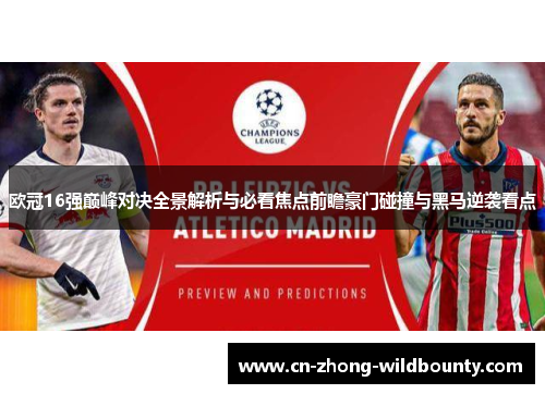 欧冠16强巅峰对决全景解析与必看焦点前瞻豪门碰撞与黑马逆袭看点