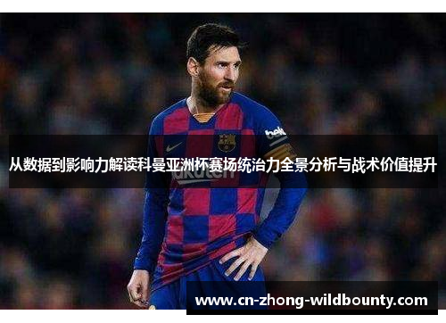 从数据到影响力解读科曼亚洲杯赛场统治力全景分析与战术价值提升