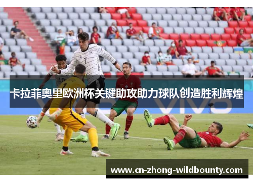 卡拉菲奥里欧洲杯关键助攻助力球队创造胜利辉煌