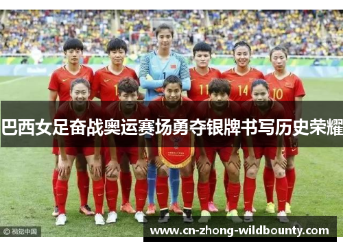 巴西女足奋战奥运赛场勇夺银牌书写历史荣耀