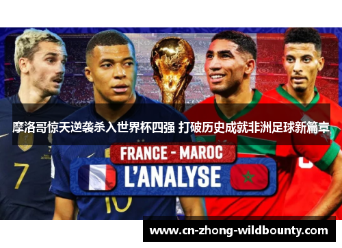 摩洛哥惊天逆袭杀入世界杯四强 打破历史成就非洲足球新篇章
