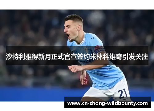 沙特利雅得新月正式官宣签约米林科维奇引发关注