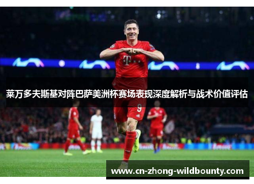 莱万多夫斯基对阵巴萨美洲杯赛场表现深度解析与战术价值评估 莱万多夫斯基对阵巴萨美洲杯赛场表现深度解析与战术价值评估