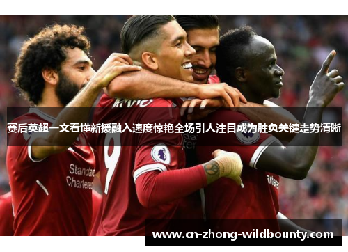 赛后英超一文看懂新援融入速度惊艳全场引人注目成为胜负关键走势清晰 赛后英超一文看懂新援融入速度惊艳全场引人注目成为胜负关键走势清晰