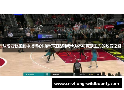 从潜力新星到中场核心以萨尔在热刺成长为不可或缺主力的蜕变之路