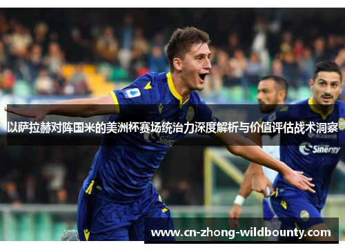 以萨拉赫对阵国米的美洲杯赛场统治力深度解析与价值评估战术洞察