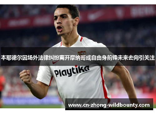 本耶德尔因场外法律纠纷离开摩纳哥成自由身前锋未来去向引关注