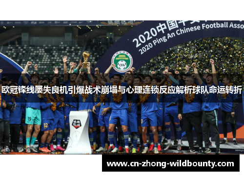 欧冠锋线屡失良机引爆战术崩塌与心理连锁反应解析球队命运转折