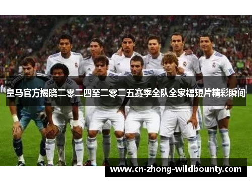 皇马官方揭晓二零二四至二零二五赛季全队全家福短片精彩瞬间 皇马官方揭晓二零二四至二零二五赛季全队全家福短片精彩瞬间